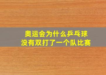 奥运会为什么乒乓球没有双打了一个队比赛