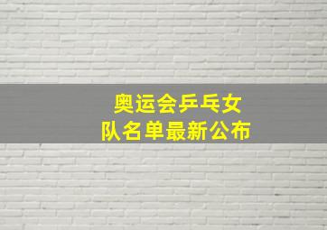 奥运会乒乓女队名单最新公布