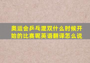 奥运会乒乓混双什么时候开始的比赛呢英语翻译怎么说