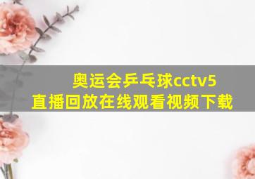 奥运会乒乓球cctv5直播回放在线观看视频下载