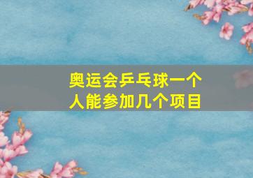 奥运会乒乓球一个人能参加几个项目