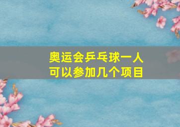 奥运会乒乓球一人可以参加几个项目