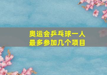 奥运会乒乓球一人最多参加几个项目