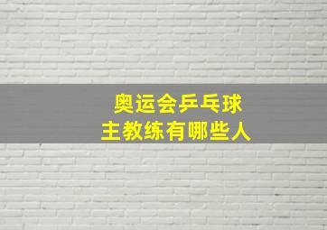 奥运会乒乓球主教练有哪些人