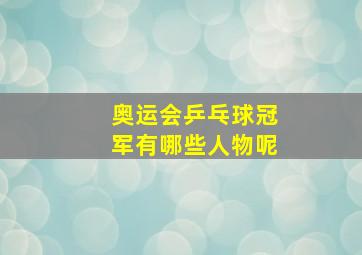 奥运会乒乓球冠军有哪些人物呢