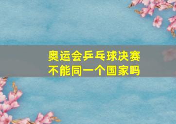 奥运会乒乓球决赛不能同一个国家吗