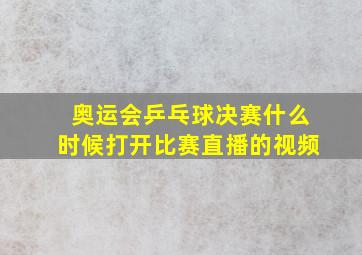 奥运会乒乓球决赛什么时候打开比赛直播的视频