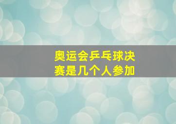 奥运会乒乓球决赛是几个人参加