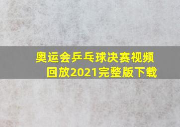 奥运会乒乓球决赛视频回放2021完整版下载