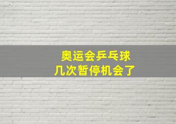 奥运会乒乓球几次暂停机会了