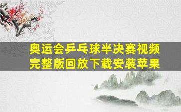 奥运会乒乓球半决赛视频完整版回放下载安装苹果