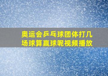 奥运会乒乓球团体打几场球算赢球呢视频播放