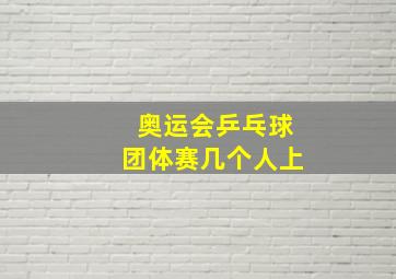 奥运会乒乓球团体赛几个人上