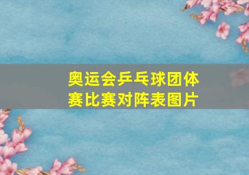 奥运会乒乓球团体赛比赛对阵表图片