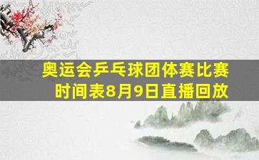 奥运会乒乓球团体赛比赛时间表8月9日直播回放