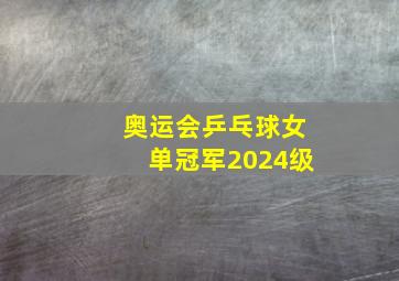 奥运会乒乓球女单冠军2024级