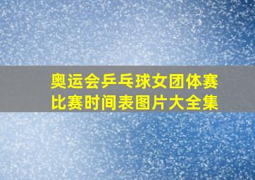 奥运会乒乓球女团体赛比赛时间表图片大全集