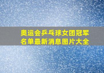 奥运会乒乓球女团冠军名单最新消息图片大全