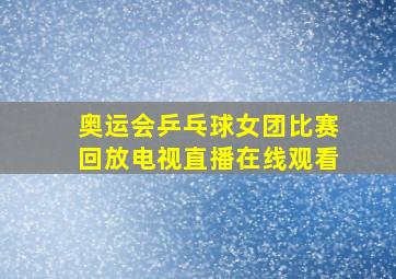 奥运会乒乓球女团比赛回放电视直播在线观看