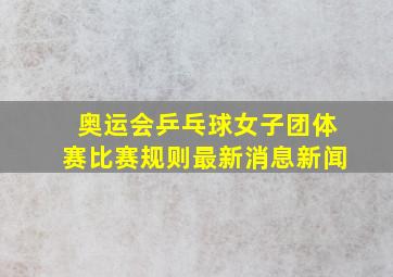 奥运会乒乓球女子团体赛比赛规则最新消息新闻