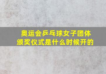 奥运会乒乓球女子团体颁奖仪式是什么时候开的