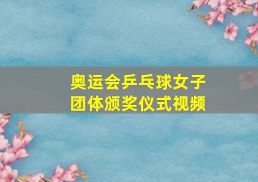 奥运会乒乓球女子团体颁奖仪式视频