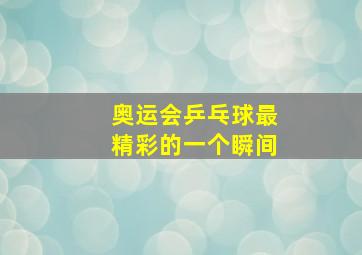 奥运会乒乓球最精彩的一个瞬间