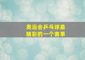 奥运会乒乓球最精彩的一个赛事