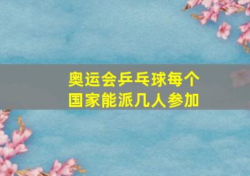 奥运会乒乓球每个国家能派几人参加