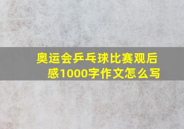 奥运会乒乓球比赛观后感1000字作文怎么写