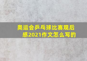 奥运会乒乓球比赛观后感2021作文怎么写的