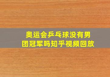 奥运会乒乓球没有男团冠军吗知乎视频回放