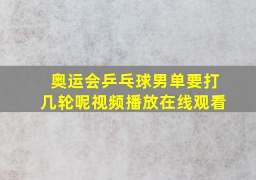 奥运会乒乓球男单要打几轮呢视频播放在线观看