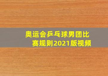 奥运会乒乓球男团比赛规则2021版视频