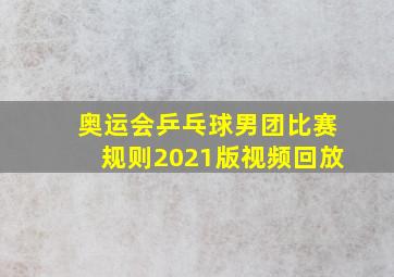 奥运会乒乓球男团比赛规则2021版视频回放