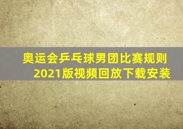 奥运会乒乓球男团比赛规则2021版视频回放下载安装