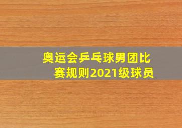 奥运会乒乓球男团比赛规则2021级球员