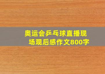 奥运会乒乓球直播现场观后感作文800字