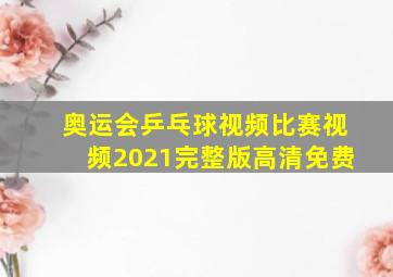 奥运会乒乓球视频比赛视频2021完整版高清免费