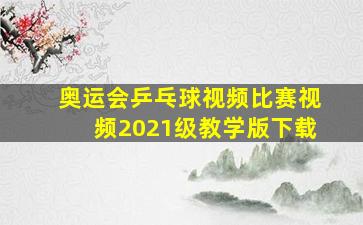 奥运会乒乓球视频比赛视频2021级教学版下载