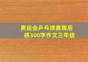 奥运会乒乓球赛观后感300字作文三年级