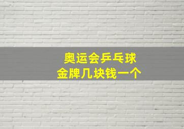 奥运会乒乓球金牌几块钱一个