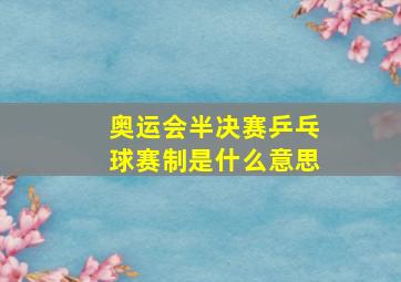 奥运会半决赛乒乓球赛制是什么意思