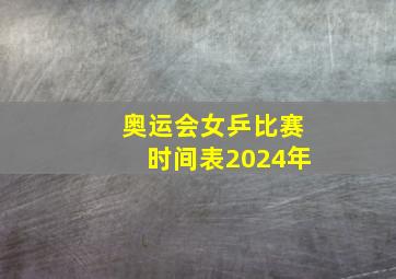 奥运会女乒比赛时间表2024年