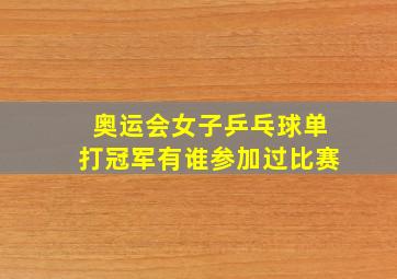 奥运会女子乒乓球单打冠军有谁参加过比赛