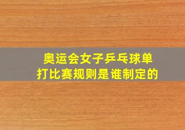 奥运会女子乒乓球单打比赛规则是谁制定的