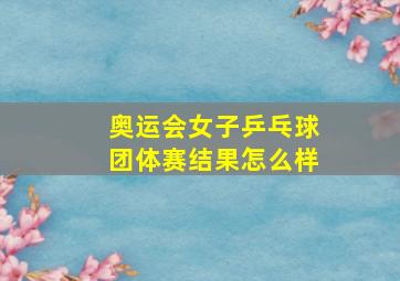 奥运会女子乒乓球团体赛结果怎么样