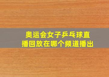 奥运会女子乒乓球直播回放在哪个频道播出