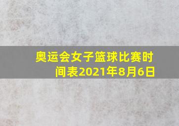 奥运会女子篮球比赛时间表2021年8月6日