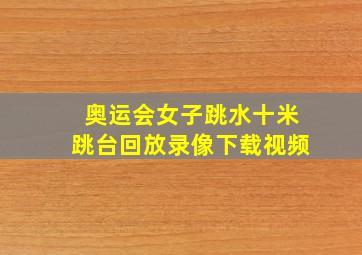 奥运会女子跳水十米跳台回放录像下载视频